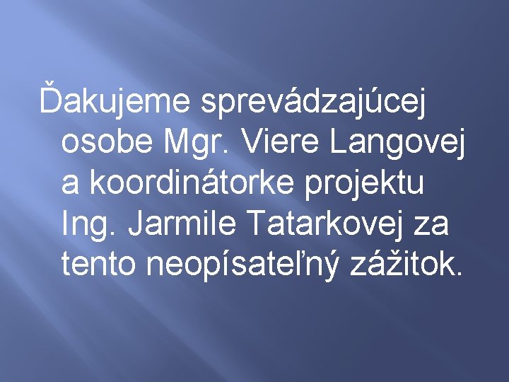 Ďakujeme sprevádzajúcej osobe Mgr. Viere Langovej a koordinátorke projektu Ing. Jarmile Tatarkovej za tento