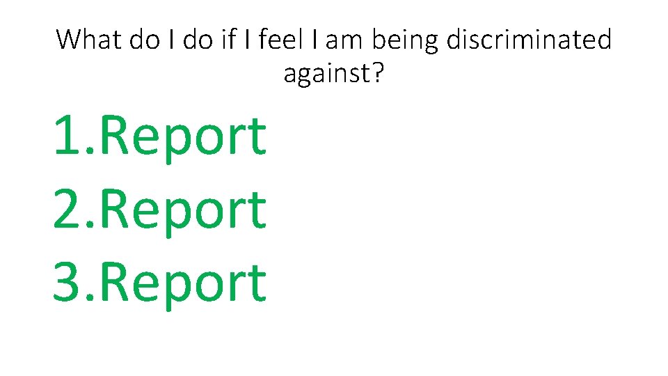 What do I do if I feel I am being discriminated against? 1. Report