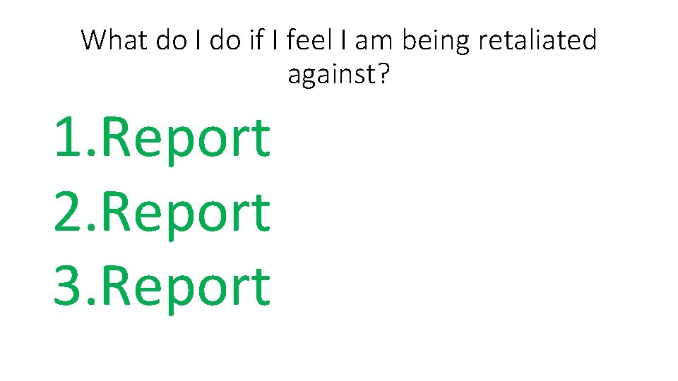 What do I do if I feel I am being retaliated against? 1. Report