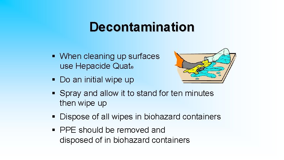 Decontamination § When cleaning up surfaces use Hepacide Quat® § Do an initial wipe