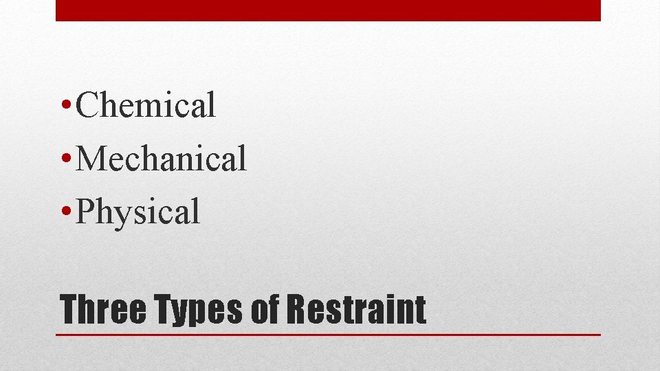  • Chemical • Mechanical • Physical Three Types of Restraint 