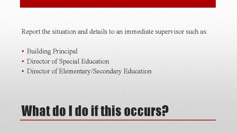 Report the situation and details to an immediate supervisor such as: • Building Principal