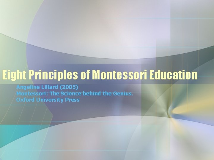 Eight Principles of Montessori Education Angeline Lillard (2005) Montessori: The Science behind the Genius.