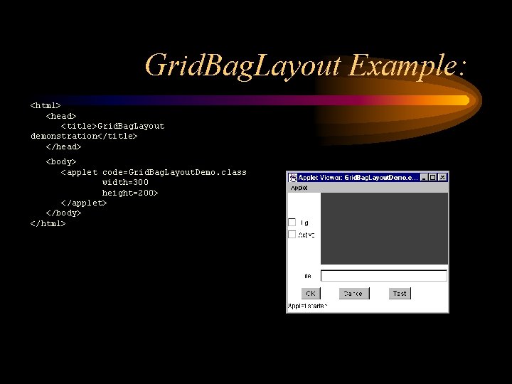 Grid. Bag. Layout Example: <html> <head> <title>Grid. Bag. Layout demonstration</title> </head> <body> <applet code=Grid.