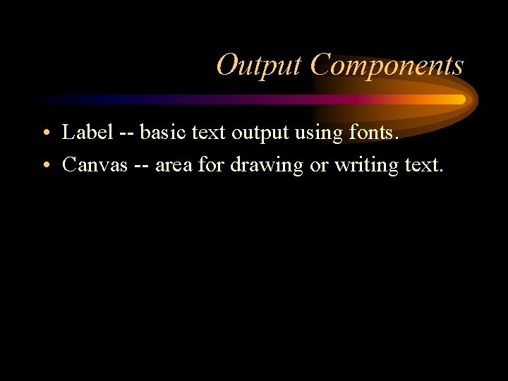 Output Components • Label -- basic text output using fonts. • Canvas -- area