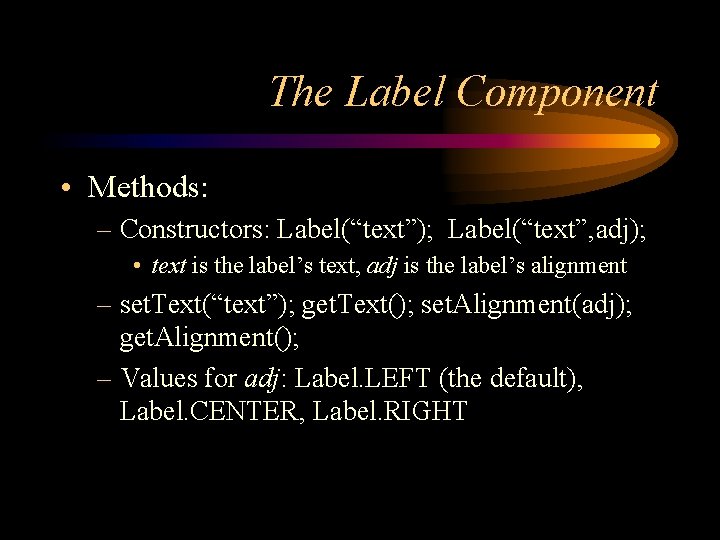 The Label Component • Methods: – Constructors: Label(“text”); Label(“text”, adj); • text is the