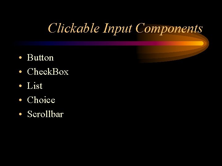 Clickable Input Components • • • Button Check. Box List Choice Scrollbar 