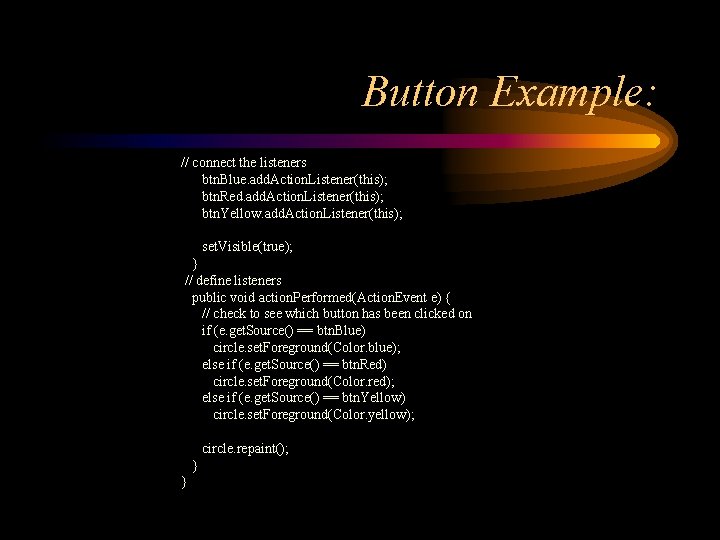 Button Example: // connect the listeners btn. Blue. add. Action. Listener(this); btn. Red. add.