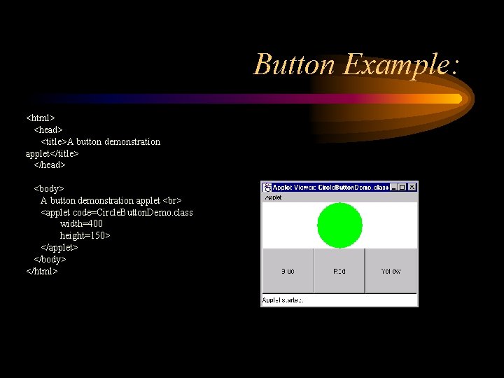 Button Example: <html> <head> <title>A button demonstration applet</title> </head> <body> A button demonstration applet