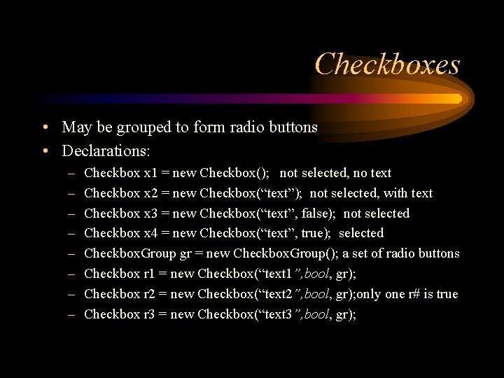 Checkboxes • May be grouped to form radio buttons • Declarations: – – –