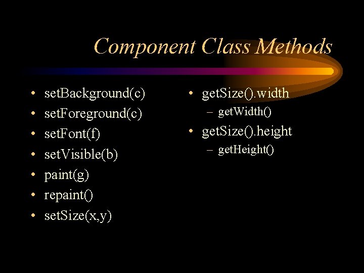 Component Class Methods • • set. Background(c) set. Foreground(c) set. Font(f) set. Visible(b) paint(g)