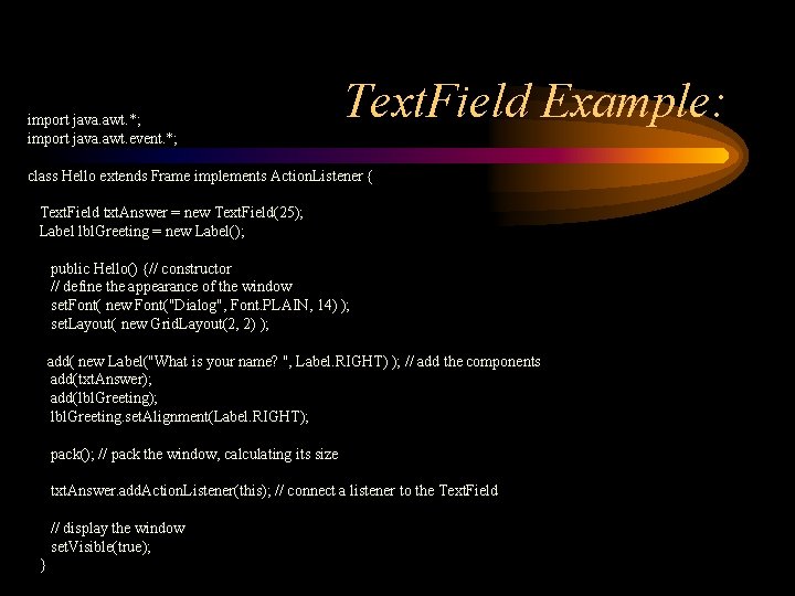 import java. awt. *; import java. awt. event. *; Text. Field Example: class Hello