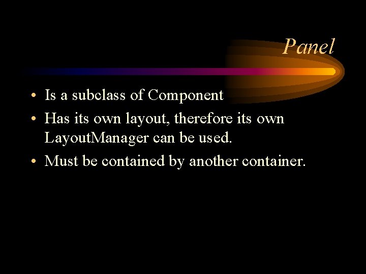 Panel • Is a subclass of Component • Has its own layout, therefore its