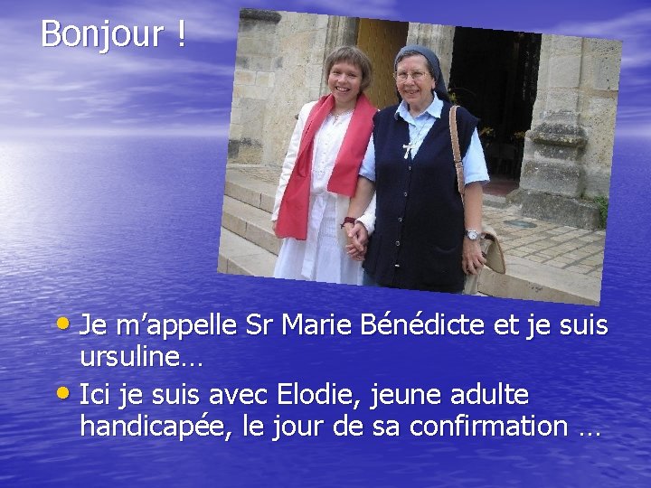 Bonjour ! • Je m’appelle Sr Marie Bénédicte et je suis ursuline… • Ici