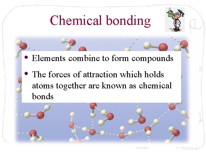 Chemical bonding • Elements combine to form compounds • The forces of attraction which