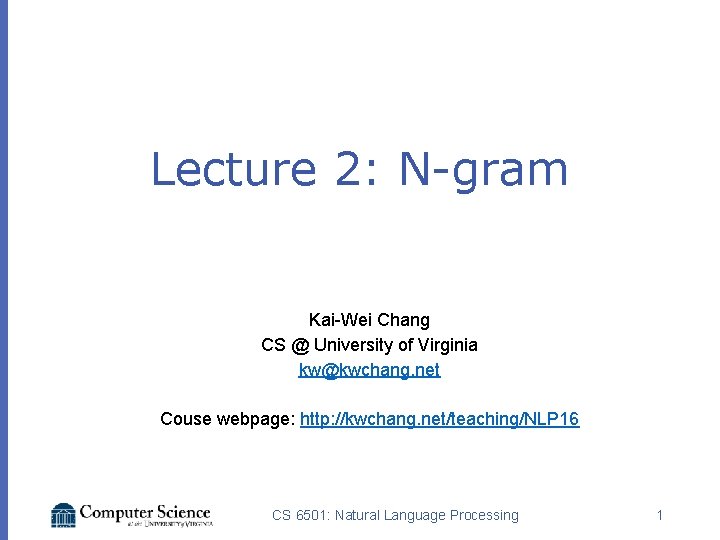 Lecture 2: N-gram Kai-Wei Chang CS @ University of Virginia kw@kwchang. net Couse webpage: