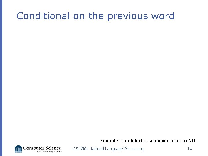 Conditional on the previous word Example from Julia hockenmaier, Intro to NLP CS 6501: