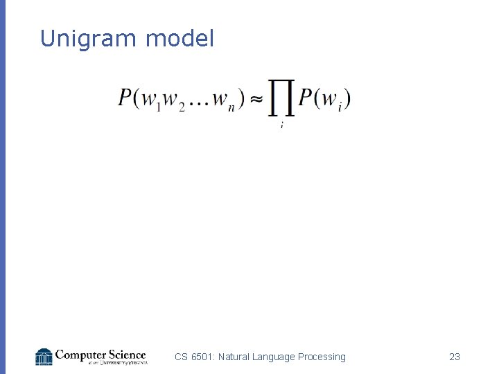 Unigram model CS 6501: Natural Language Processing 23 