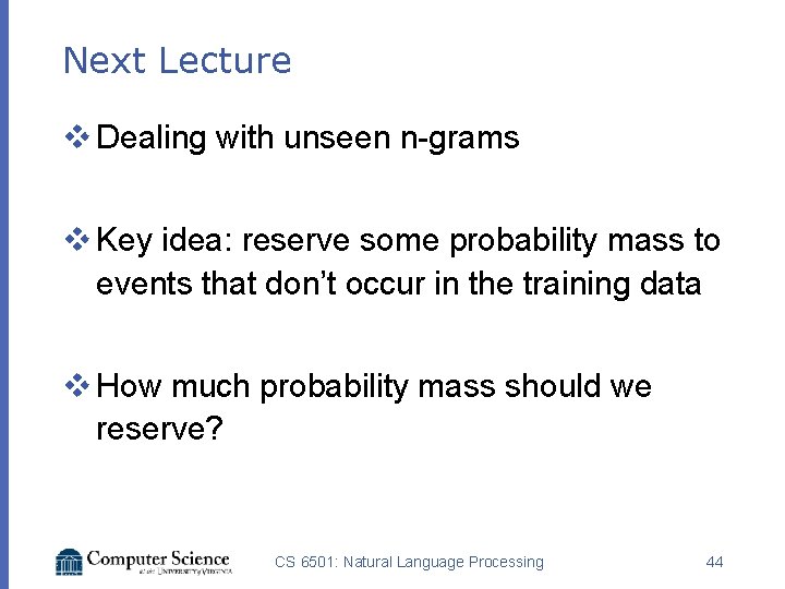 Next Lecture v Dealing with unseen n-grams v Key idea: reserve some probability mass