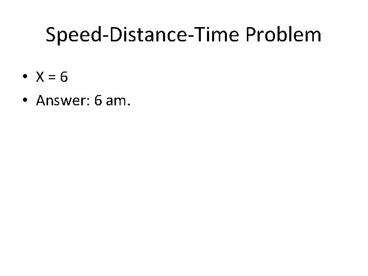 Speed-Distance-Time Problem • X=6 • Answer: 6 am. 