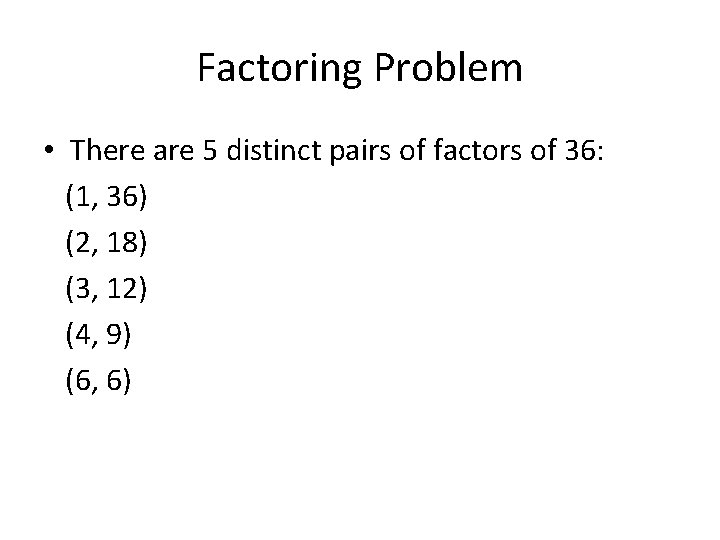 Factoring Problem • There are 5 distinct pairs of factors of 36: (1, 36)