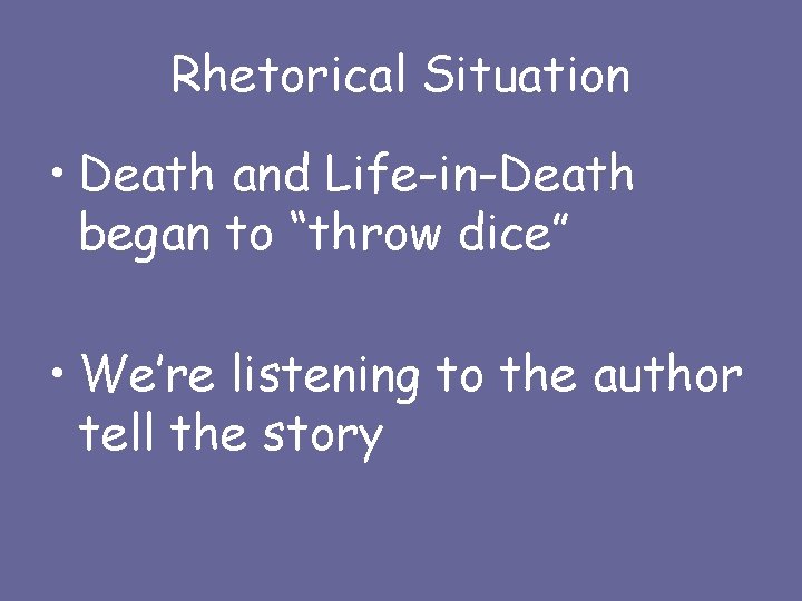 Rhetorical Situation • Death and Life-in-Death began to “throw dice” • We’re listening to