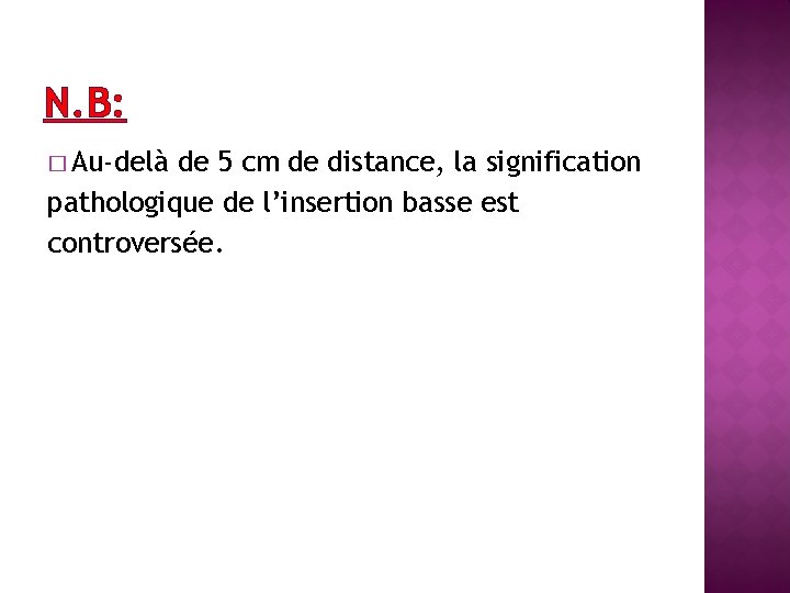 N. B: � Au-delà de 5 cm de distance, la signification pathologique de l’insertion