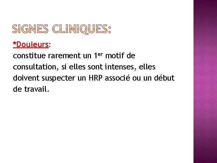 *Douleurs: constitue rarement un 1 er motif de consultation, si elles sont intenses, elles