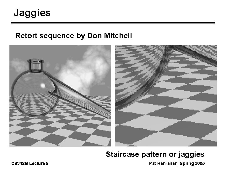 Jaggies Retort sequence by Don Mitchell Staircase pattern or jaggies CS 348 B Lecture