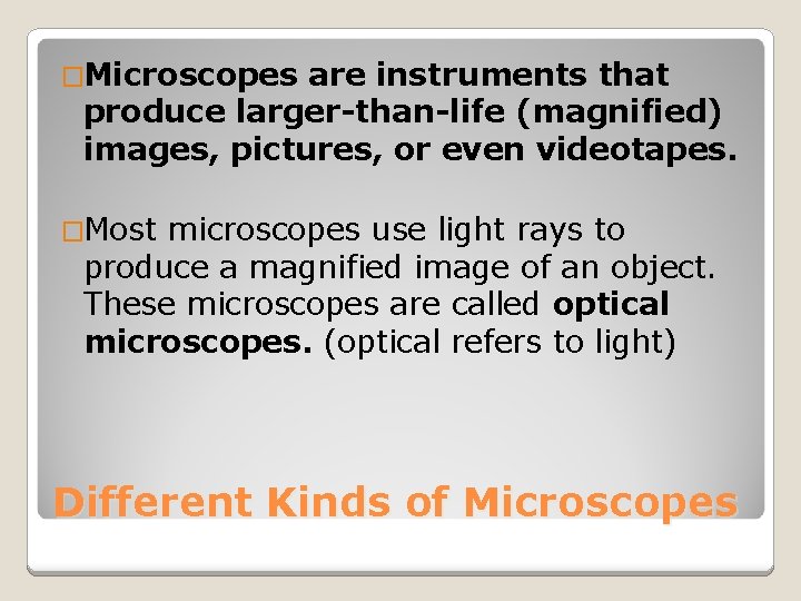 �Microscopes are instruments that produce larger-than-life (magnified) images, pictures, or even videotapes. �Most microscopes