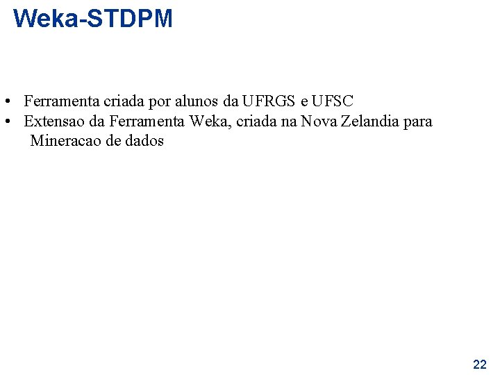 Weka-STDPM • Ferramenta criada por alunos da UFRGS e UFSC • Extensao da Ferramenta