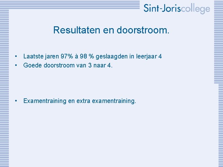 Resultaten en doorstroom. • Laatste jaren 97% à 98 % geslaagden in leerjaar 4