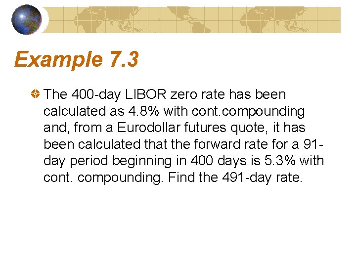 Example 7. 3 The 400 -day LIBOR zero rate has been calculated as 4.
