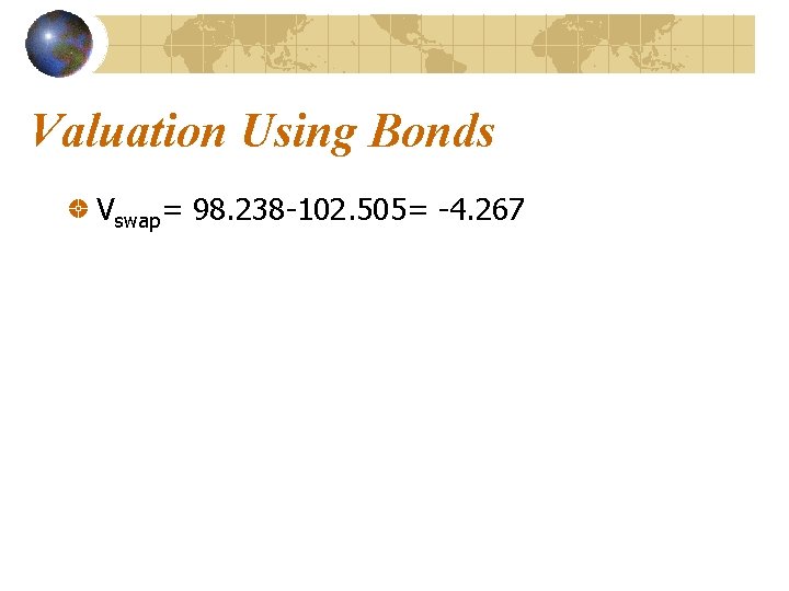 Valuation Using Bonds Vswap= 98. 238 -102. 505= -4. 267 