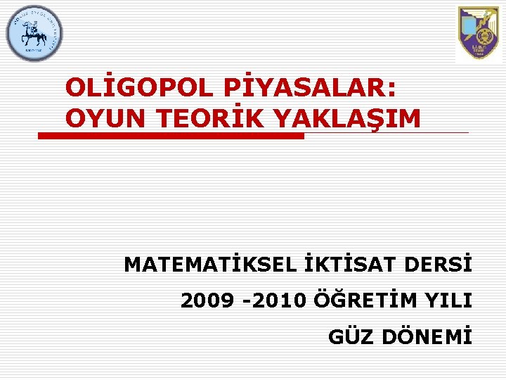 OLİGOPOL PİYASALAR: OYUN TEORİK YAKLAŞIM MATEMATİKSEL İKTİSAT DERSİ 2009 -2010 ÖĞRETİM YILI GÜZ DÖNEMİ