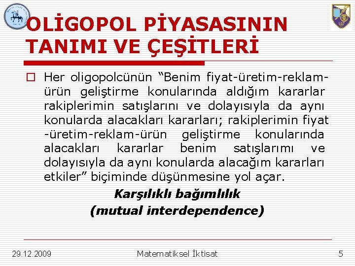 OLİGOPOL PİYASASININ TANIMI VE ÇEŞİTLERİ o Her oligopolcünün “Benim fiyat-üretim-reklamürün geliştirme konularında aldığım kararlar