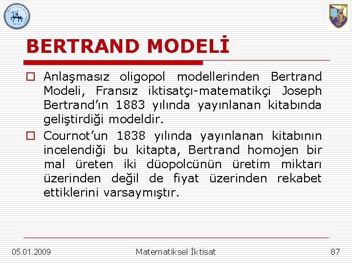 BERTRAND MODELİ o Anlaşmasız oligopol modellerinden Bertrand Modeli, Fransız iktisatçı-matematikçi Joseph Bertrand’ın 1883 yılında