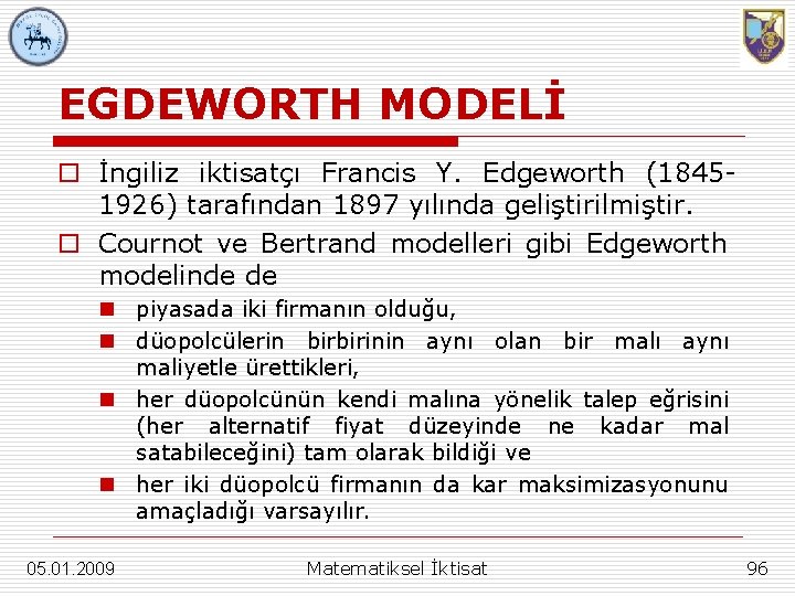 EGDEWORTH MODELİ o İngiliz iktisatçı Francis Y. Edgeworth (18451926) tarafından 1897 yılında geliştirilmiştir. o