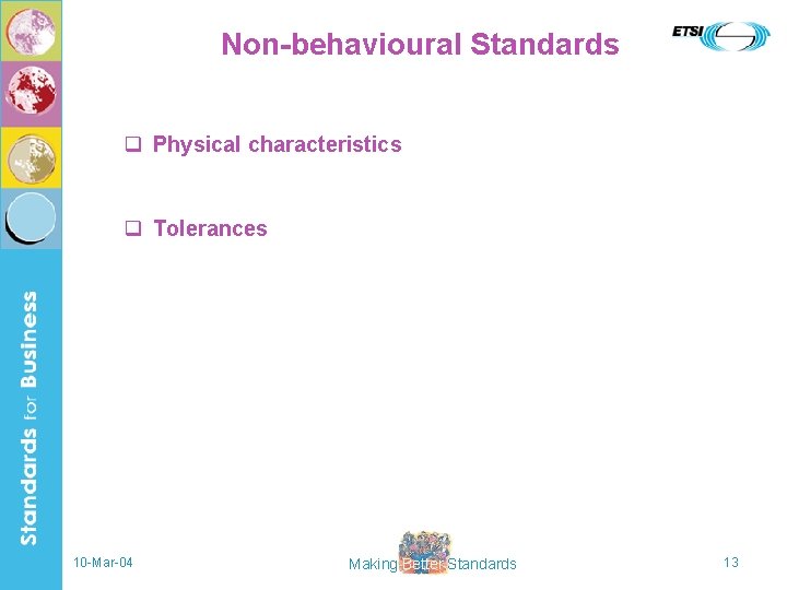 Non-behavioural Standards q Physical characteristics q Tolerances 10 -Mar-04 Making Better Standards 13 