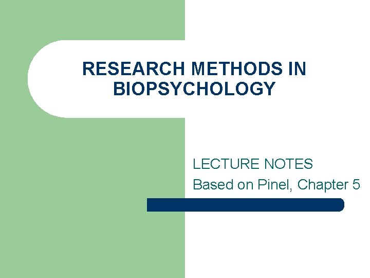 RESEARCH METHODS IN BIOPSYCHOLOGY LECTURE NOTES Based on Pinel, Chapter 5 