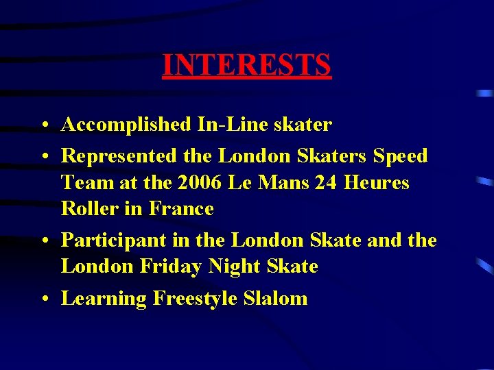 INTERESTS • Accomplished In-Line skater • Represented the London Skaters Speed Team at the