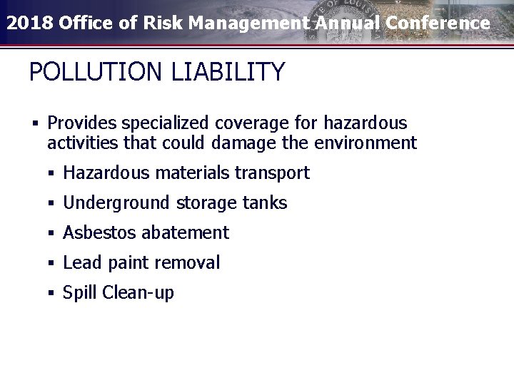 2018 Office of Risk Management Annual Conference POLLUTION LIABILITY § Provides specialized coverage for