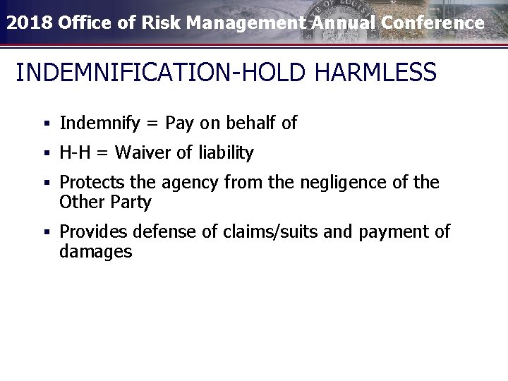 2018 Office of Risk Management Annual Conference INDEMNIFICATION-HOLD HARMLESS § Indemnify = Pay on