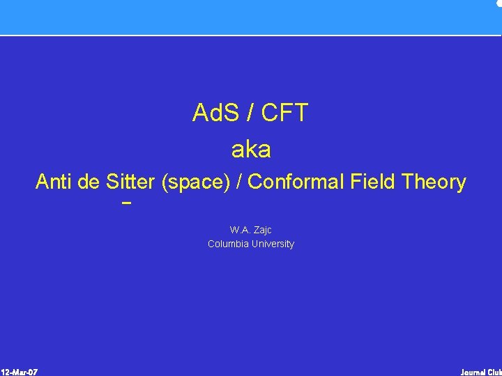 Ad. S / CFT aka Anti de Sitter (space) / Conformal Field Theory W. Ad. S / CFT aka Anti de Sitter (space) / Conformal Field Theory W.