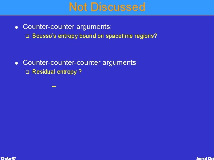 Not Discussed l Counter-counter arguments: q l Bousso’s entropy bound on spacetime regions? Counter-counter Not Discussed l Counter-counter arguments: q l Bousso’s entropy bound on spacetime regions? Counter-counter
