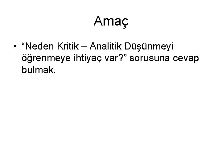 Amaç • “Neden Kritik – Analitik Düşünmeyi öğrenmeye ihtiyaç var? ” sorusuna cevap bulmak.
