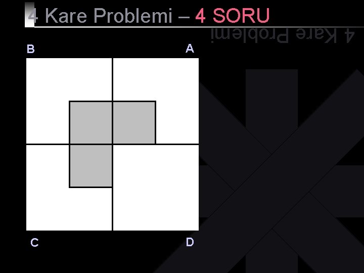 4 Kare Problemi – 4 SORU C A D 4 Kare Problemi B 