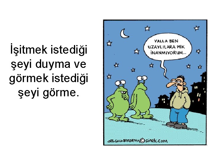İşitmek istediği şeyi duyma ve görmek istediği şeyi görme. 