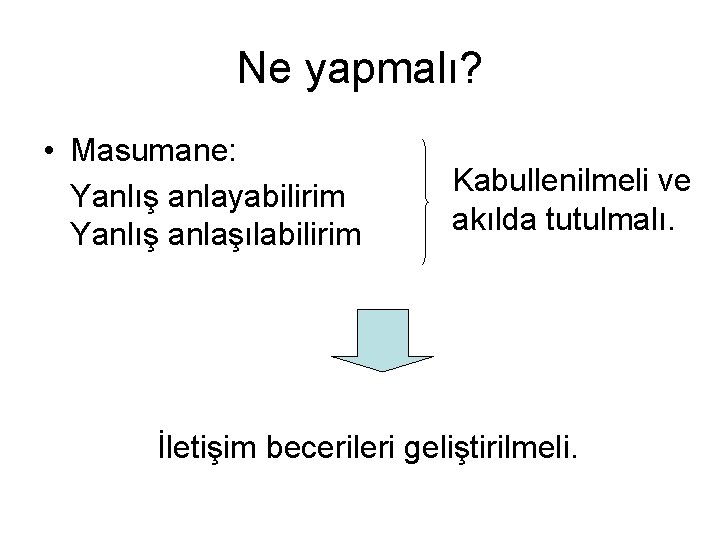 Ne yapmalı? • Masumane: Yanlış anlayabilirim Yanlış anlaşılabilirim Kabullenilmeli ve akılda tutulmalı. İletişim becerileri