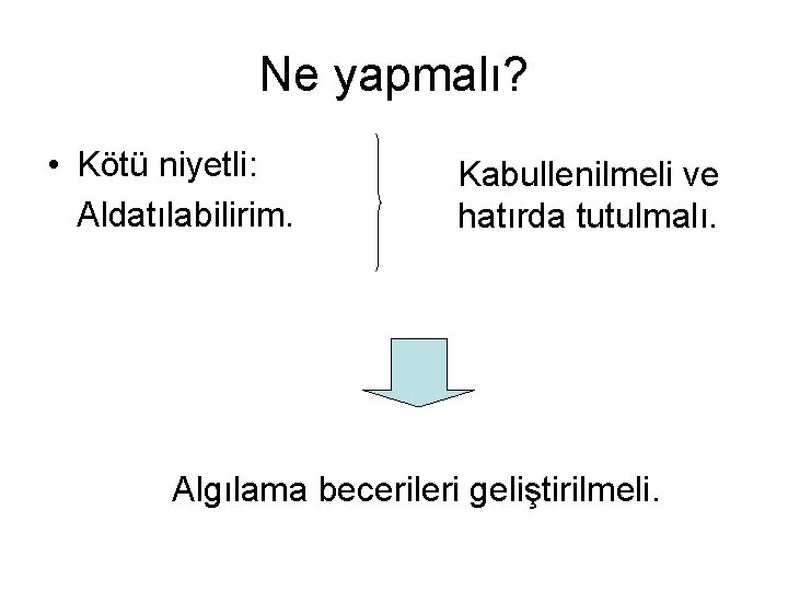Ne yapmalı? • Kötü niyetli: Aldatılabilirim. Kabullenilmeli ve hatırda tutulmalı. Algılama becerileri geliştirilmeli. 